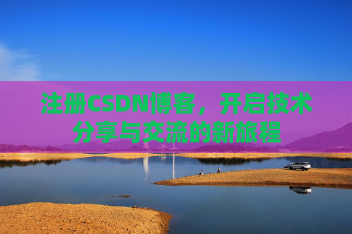 注册CSDN博客,开启技术分享与交流的新旅程